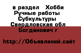  в раздел : Хобби. Ручные работы » Субкультуры . Свердловская обл.,Богданович г.